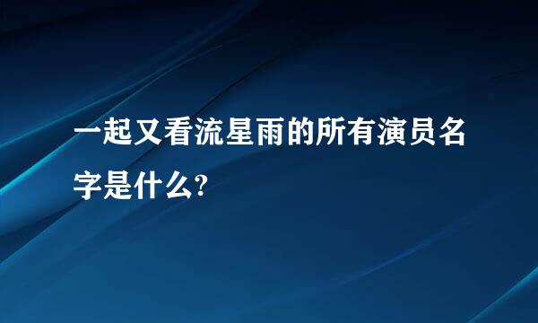 一起又看流星雨的所有演员名字是什么?