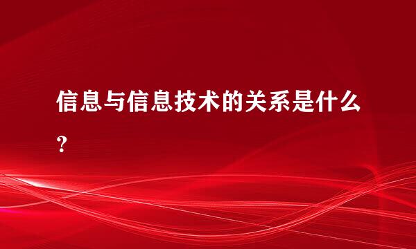 信息与信息技术的关系是什么？