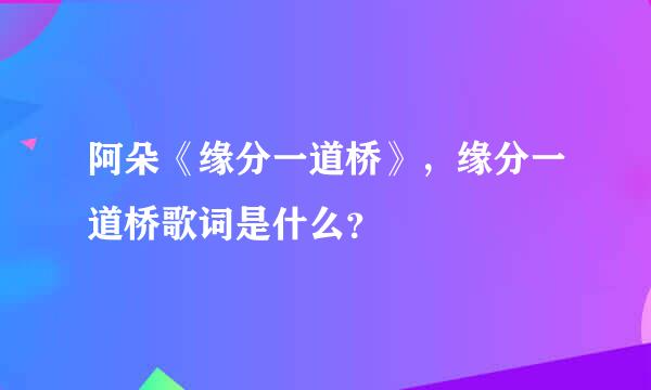 阿朵《缘分一道桥》，缘分一道桥歌词是什么？