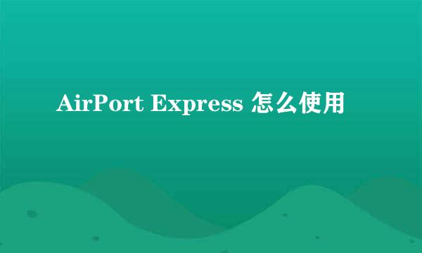 AirPort Express 怎么使用