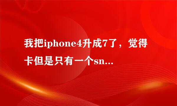 我把iphone4升成7了，觉得卡但是只有一个snowbreeze制作的越狱613固件，可以降级吗