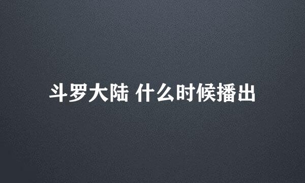 斗罗大陆 什么时候播出