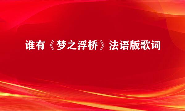 谁有《梦之浮桥》法语版歌词