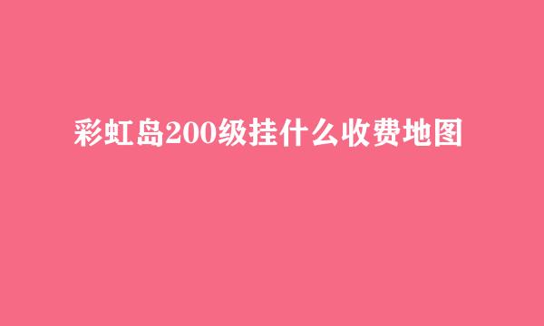 彩虹岛200级挂什么收费地图