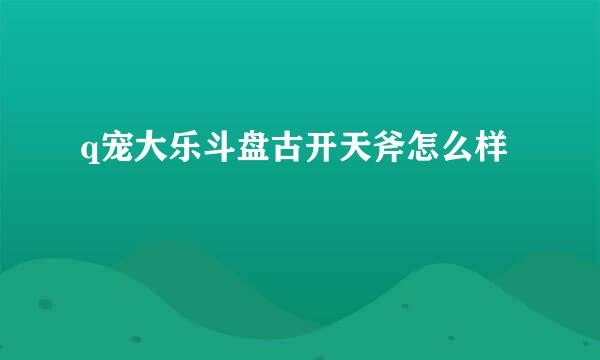 q宠大乐斗盘古开天斧怎么样