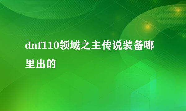 dnf110领域之主传说装备哪里出的