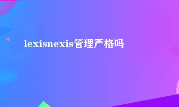 lexisnexis管理严格吗