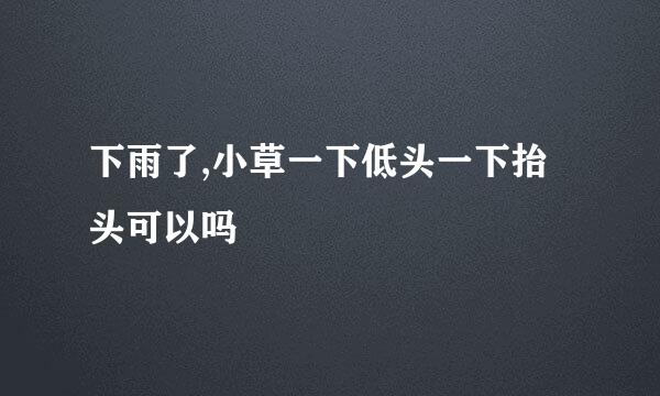 下雨了,小草一下低头一下抬头可以吗