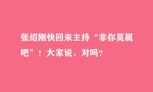 张绍刚快回来主持“非你莫属吧”！大家说，对吗？