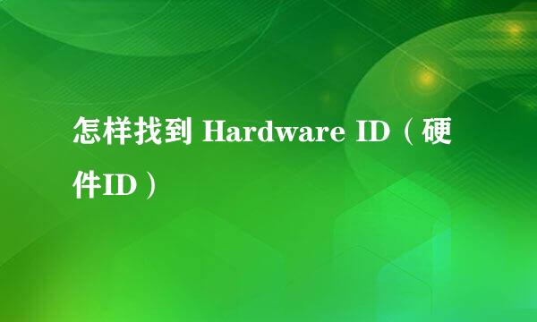 怎样找到 Hardware ID（硬件ID）