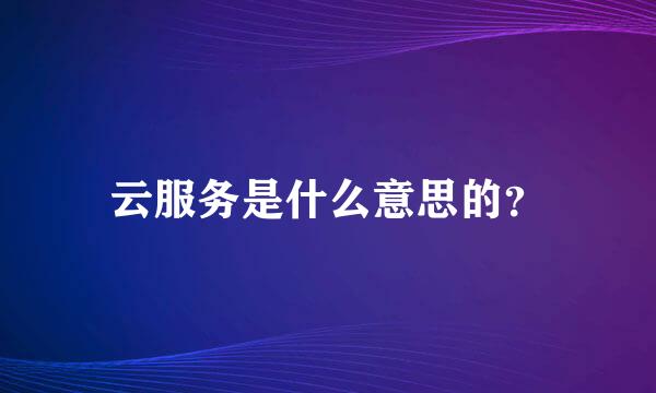 云服务是什么意思的？