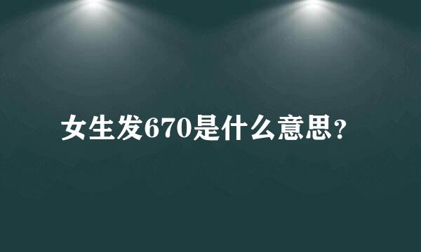 女生发670是什么意思？