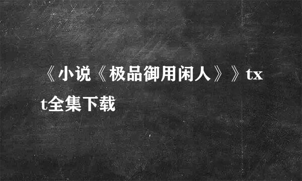 《小说《极品御用闲人》》txt全集下载