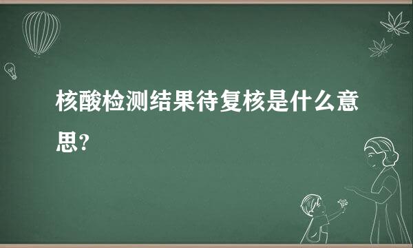 核酸检测结果待复核是什么意思?