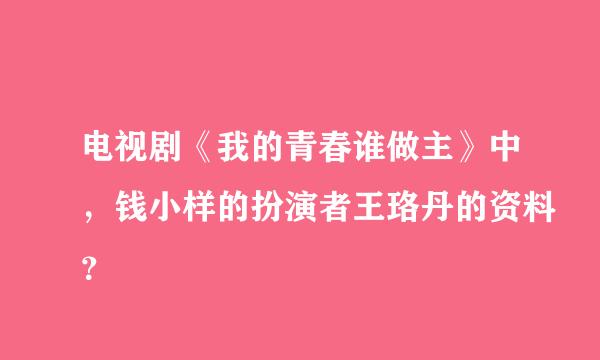 电视剧《我的青春谁做主》中，钱小样的扮演者王珞丹的资料？