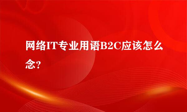 网络IT专业用语B2C应该怎么念？