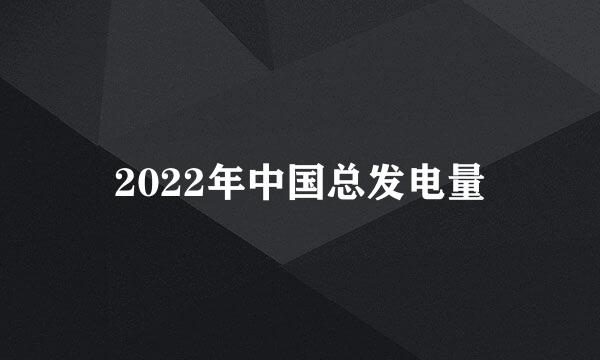 2022年中国总发电量