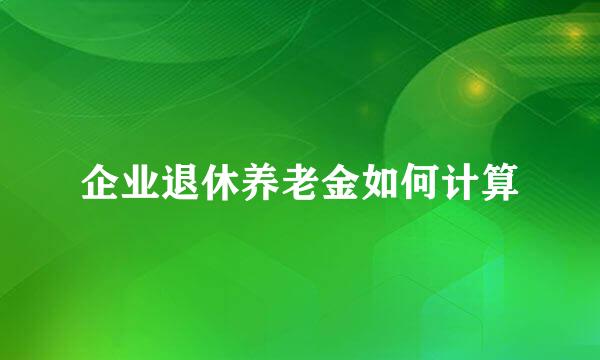 企业退休养老金如何计算