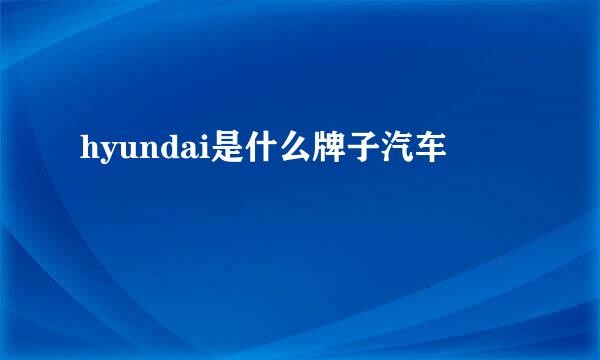 hyundai是什么牌子汽车