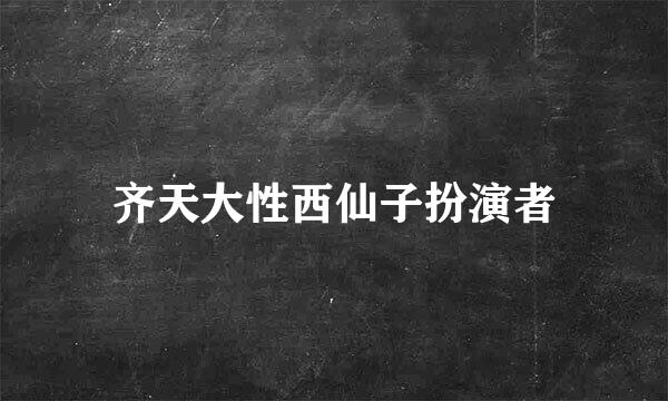 齐天大性西仙子扮演者