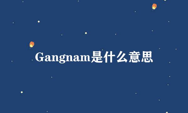 Gangnam是什么意思