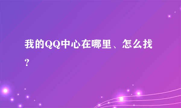 我的QQ中心在哪里、怎么找？