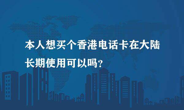 本人想买个香港电话卡在大陆长期使用可以吗？