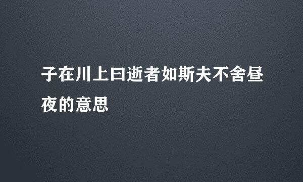 子在川上曰逝者如斯夫不舍昼夜的意思