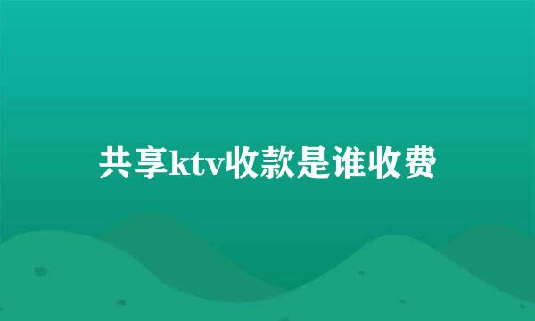 共享ktv收款是谁收费