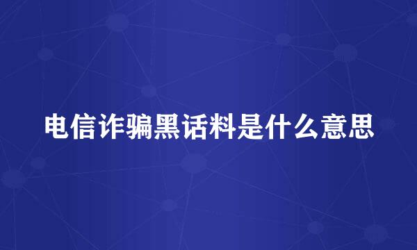 电信诈骗黑话料是什么意思