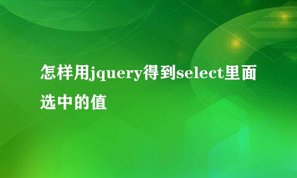 怎样用jquery得到select里面选中的值