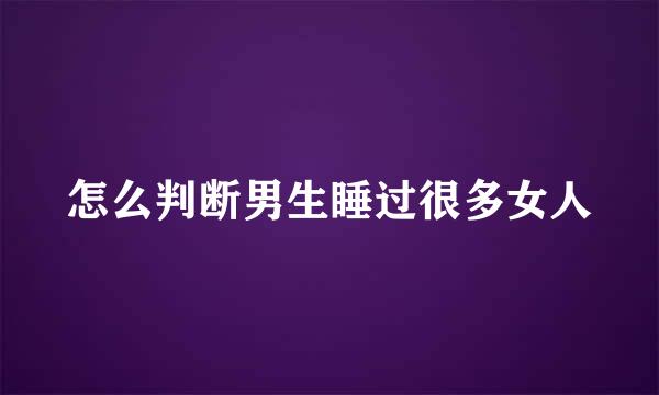 怎么判断男生睡过很多女人