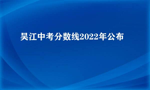 吴江中考分数线2022年公布