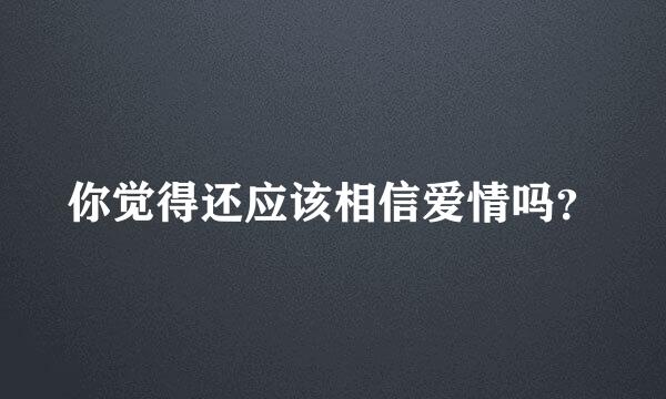 你觉得还应该相信爱情吗？