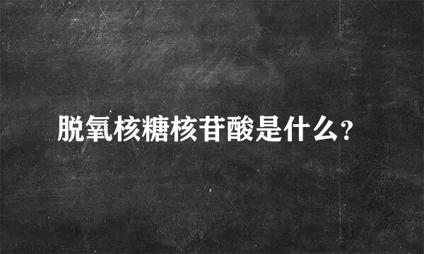 脱氧核糖核苷酸是什么？