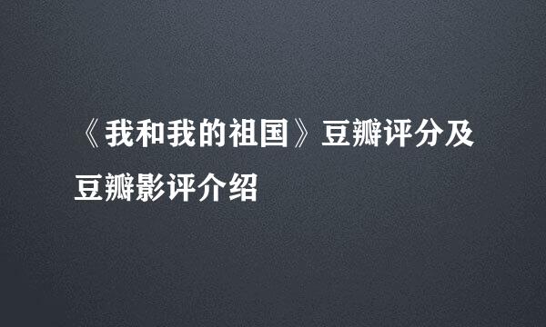 《我和我的祖国》豆瓣评分及豆瓣影评介绍