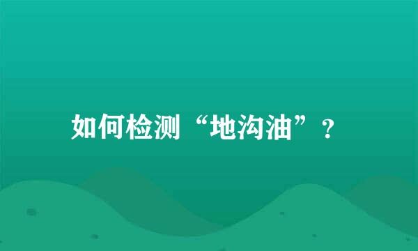 如何检测“地沟油”？