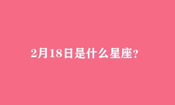 2月18日是什么星座？