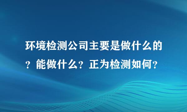 环境检测公司主要是做什么的？能做什么？正为检测如何？