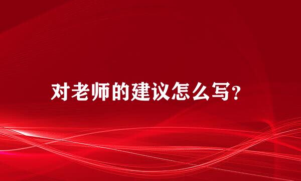 对老师的建议怎么写？