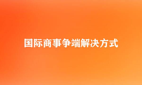 国际商事争端解决方式