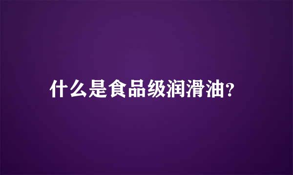 什么是食品级润滑油？