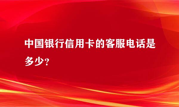 中国银行信用卡的客服电话是多少？