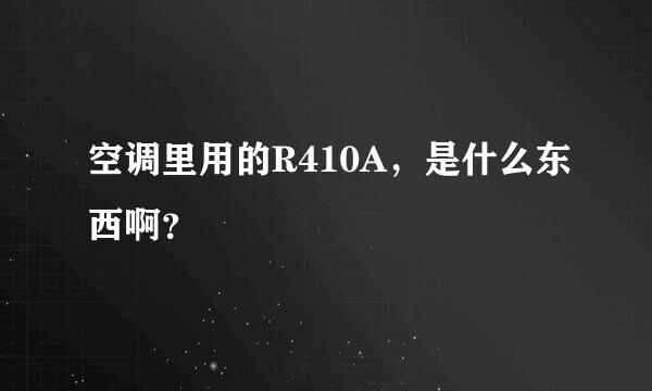 空调里用的R410A，是什么东西啊？