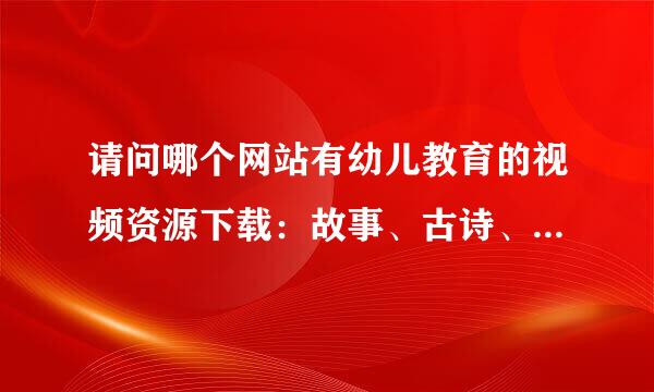 请问哪个网站有幼儿教育的视频资源下载：故事、古诗、舞蹈等的？