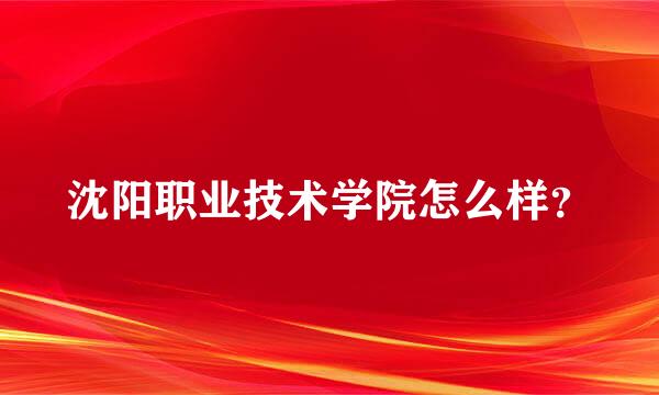 沈阳职业技术学院怎么样？