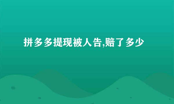 拼多多提现被人告,赔了多少