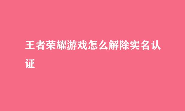 王者荣耀游戏怎么解除实名认证