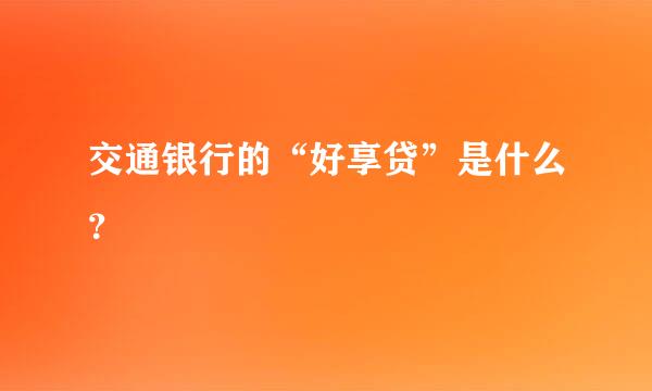 交通银行的“好享贷”是什么？