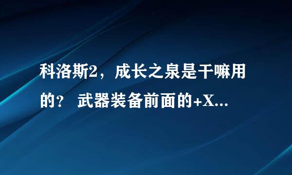 科洛斯2，成长之泉是干嘛用的？ 武器装备前面的+X 可以变么？ 武器怎么成长？？